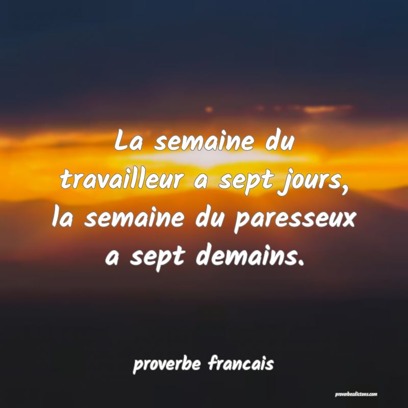  La semaine du travailleur a sept jours, la semaine du paresseux a sept demains.