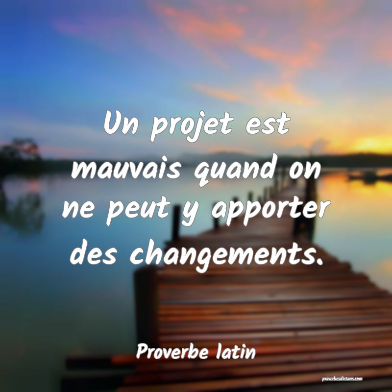 Un projet est mauvais quand on ne peut y apporter des changements.