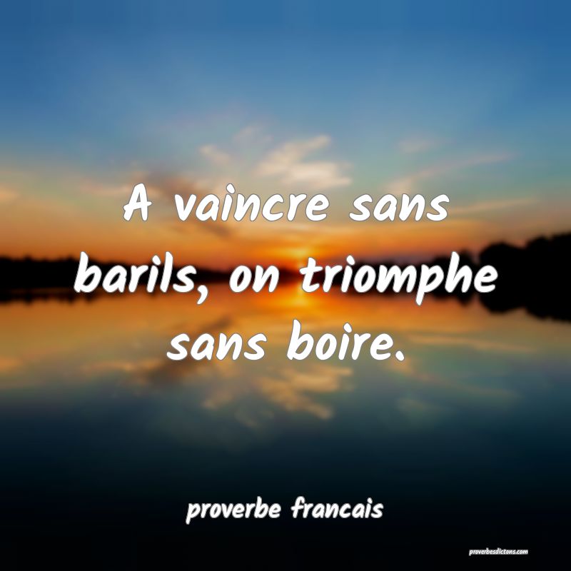  A vaincre sans barils, on triomphe sans boire.