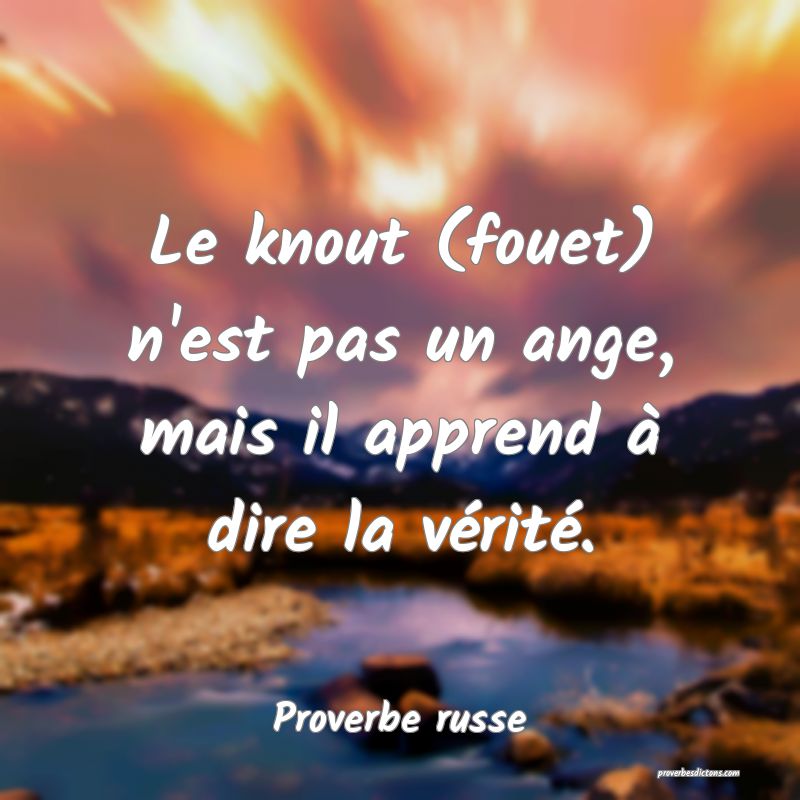 Le knout (fouet) n'est pas un ange, mais il apprend à dire la vérité.
