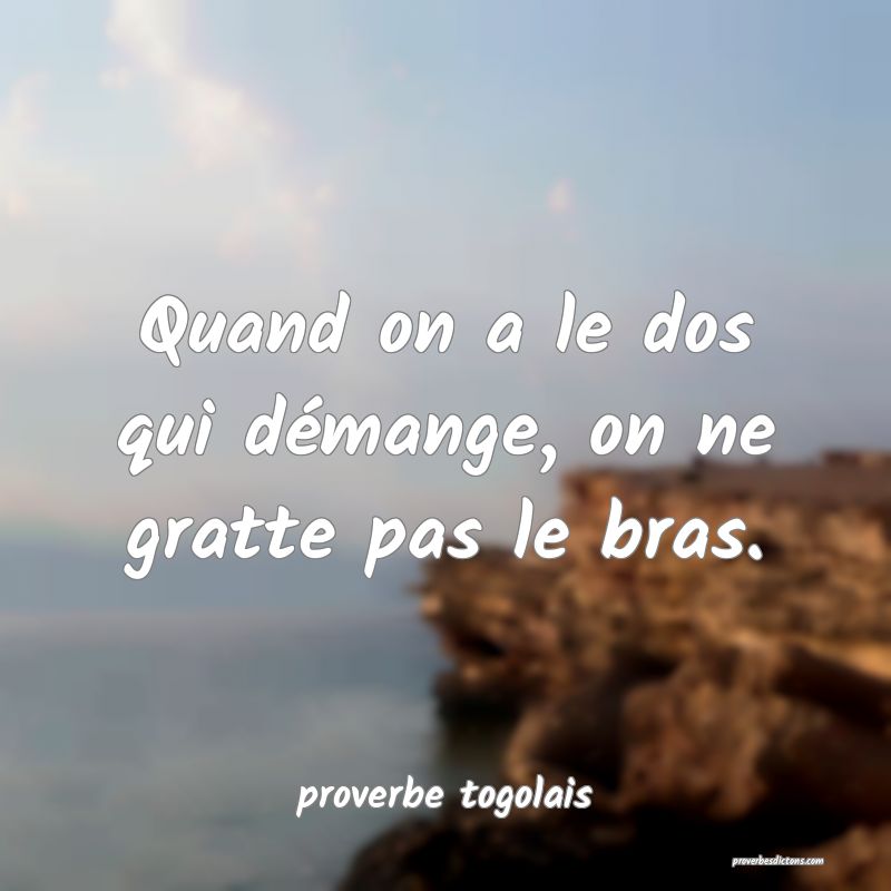  Quand on a le dos qui démange, on ne gratte pas le bras.