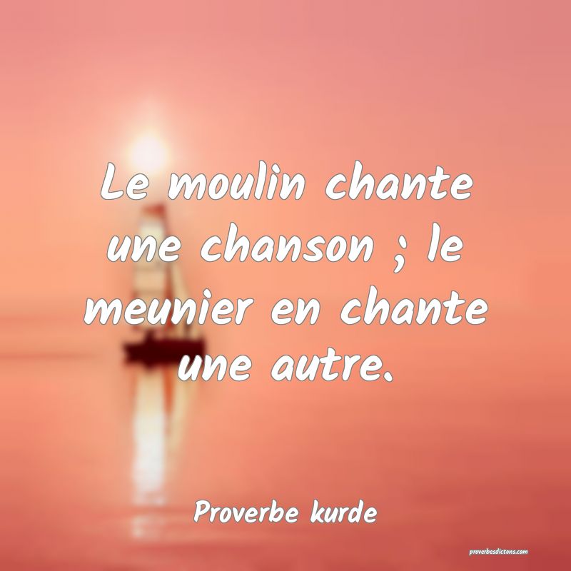 Le moulin chante une chanson ; le meunier en chante une autre.