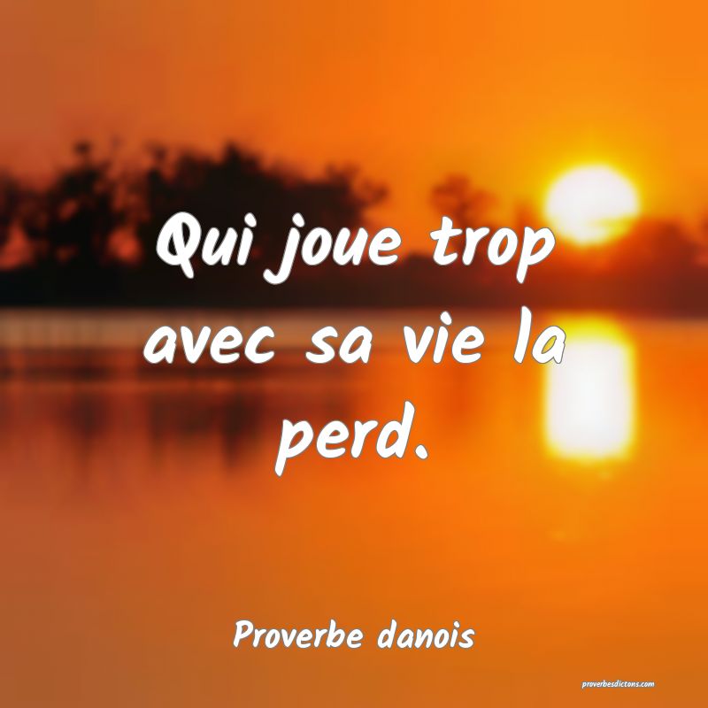 Qui joue trop avec sa vie la perd.