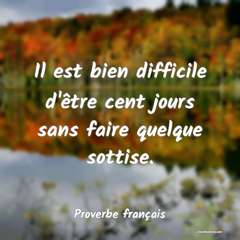 Il est bien difficile d'être cent jours sans faire quelque sottise.