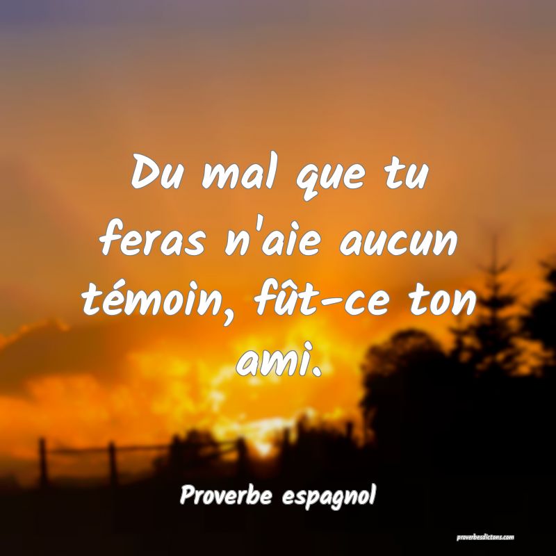 Du mal que tu feras n'aie aucun témoin, fût-ce ton ami.