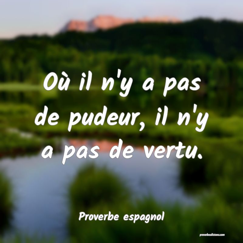 Où il n'y a pas de pudeur, il n'y a pas de vertu.
