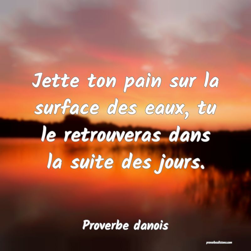 Jette ton pain sur la surface des eaux, tu le retrouveras dans la suite des jours.