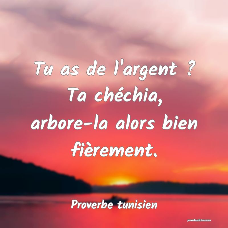 Tu as de l'argent ? Ta chéchia, arbore-la alors bien fièrement.
