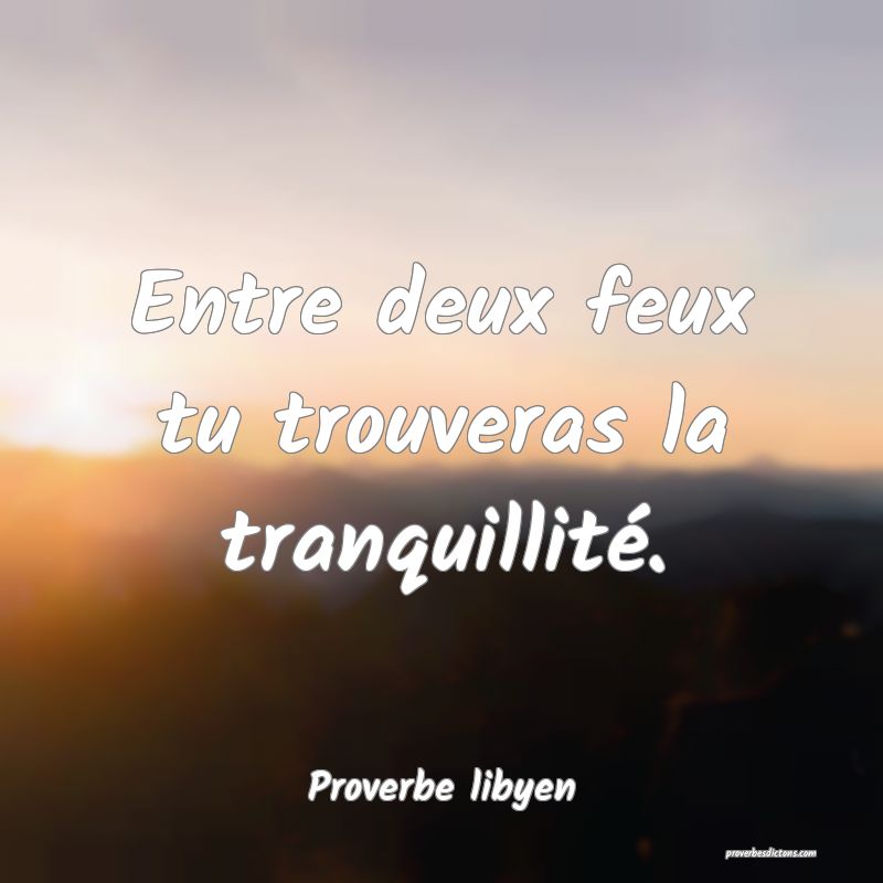 Entre deux feux tu trouveras la tranquillité.