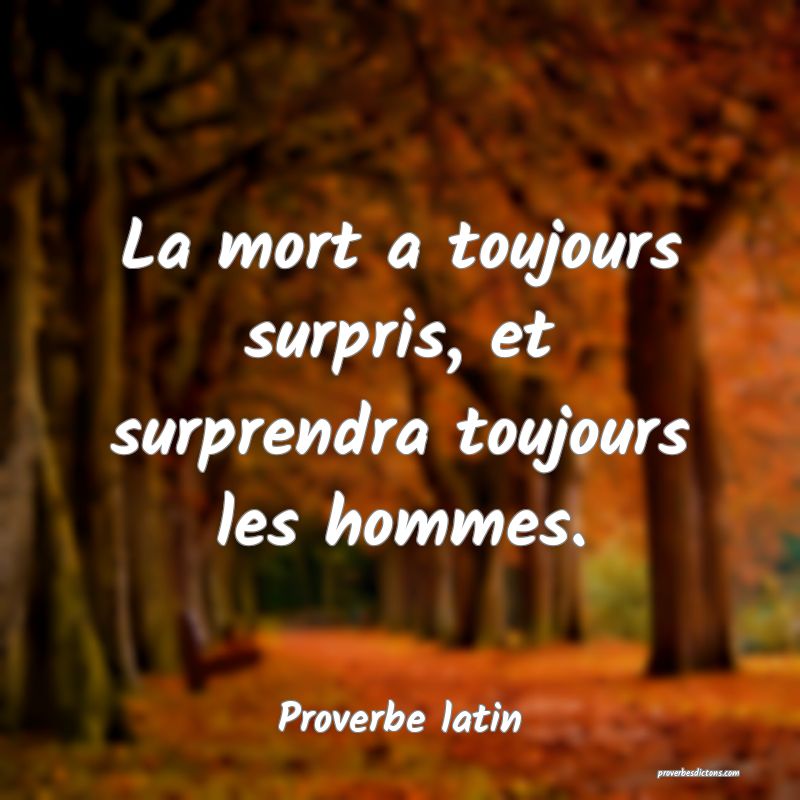 La mort a toujours surpris, et surprendra toujours les hommes.