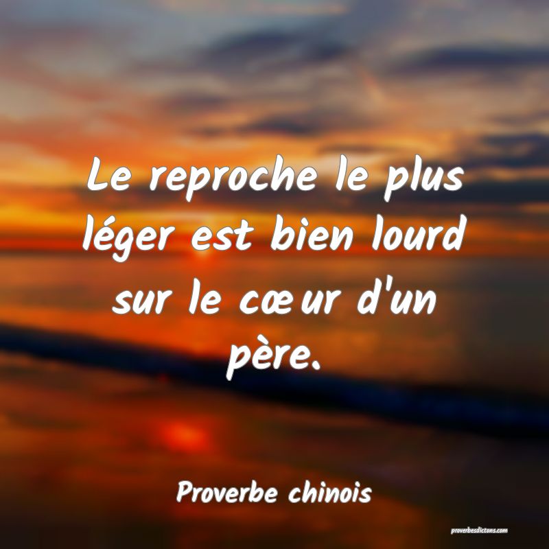 Le reproche le plus léger est bien lourd sur le cœur d'un père.