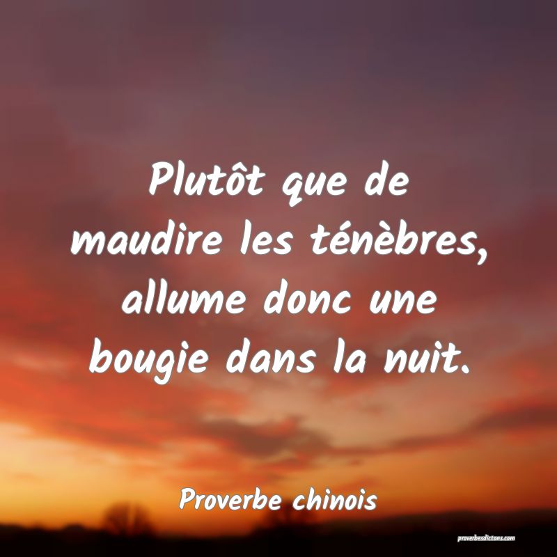 Plutôt que de maudire les ténèbres, allume donc une bougie dans la nuit.