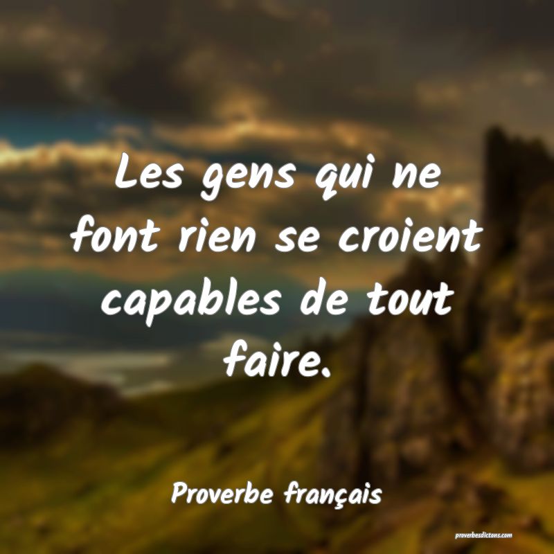 Les gens qui ne font rien se croient capables de tout faire.