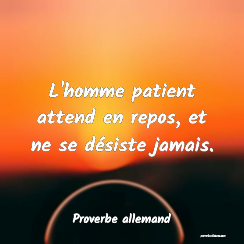 L'homme patient attend en repos, et ne se désiste jamais.
