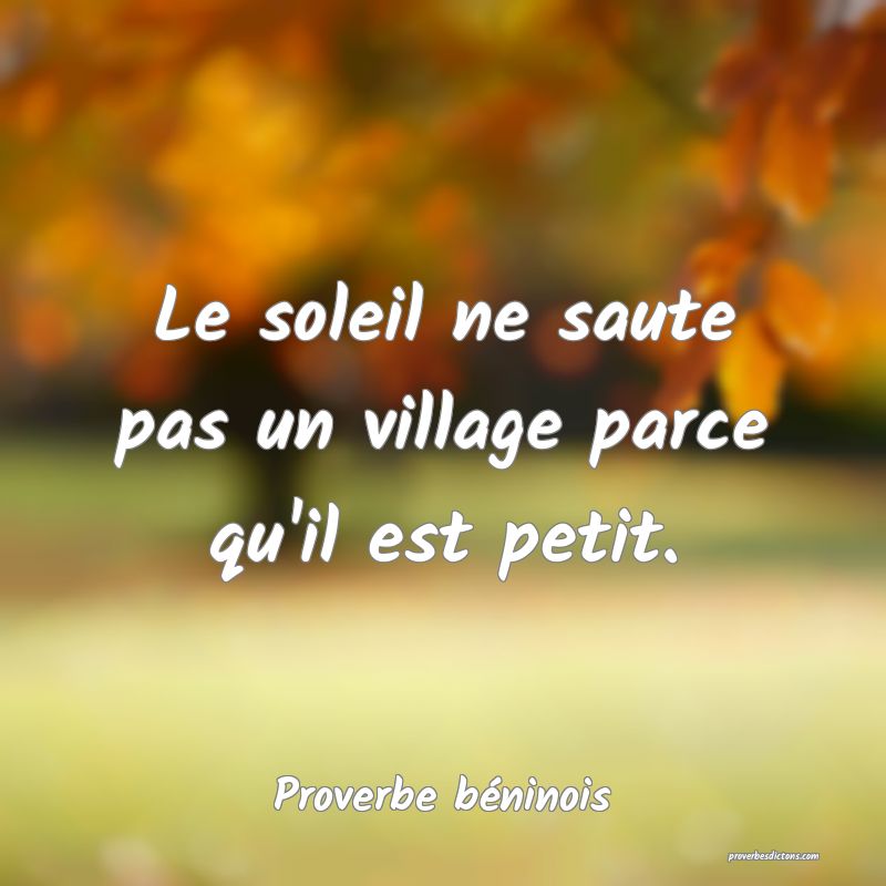 Le soleil ne saute pas un village parce qu'il est petit.