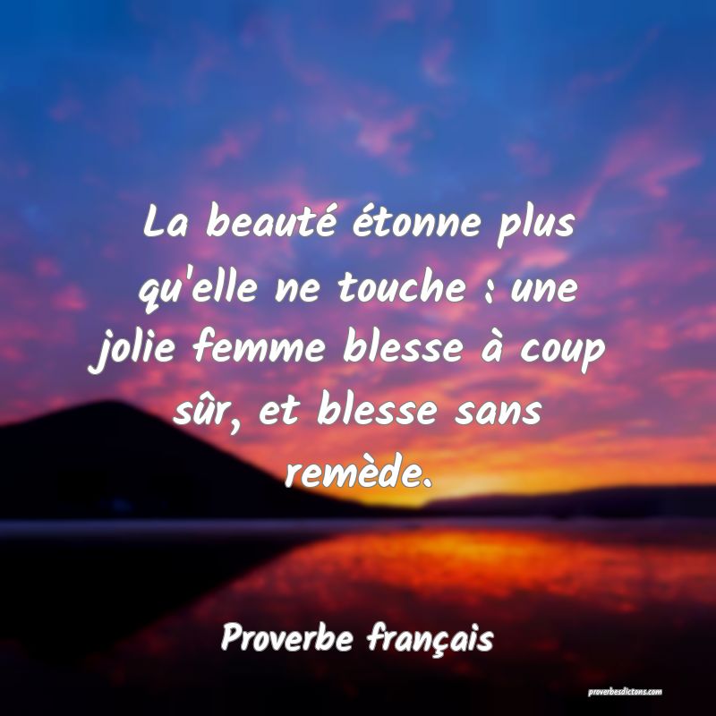 La beauté étonne plus qu'elle ne touche : une jolie femme blesse à coup sûr, et blesse sans remède.