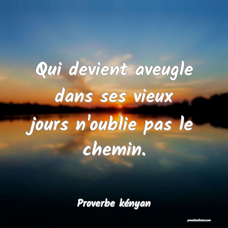 Qui devient aveugle dans ses vieux jours n'oublie pas le chemin.