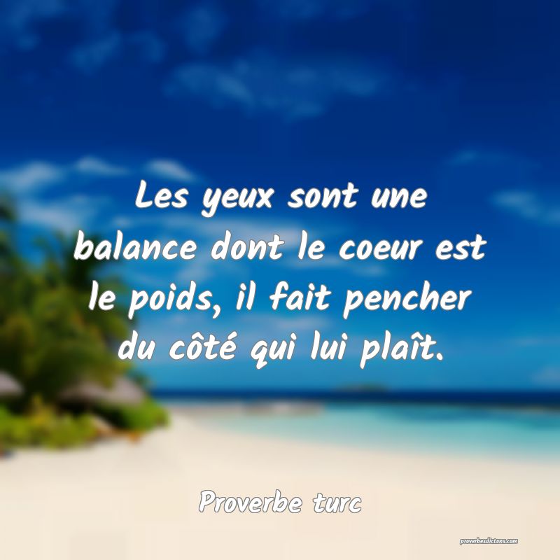 Les yeux sont une balance dont le coeur est le poids, il fait pencher du côté qui lui plaît.