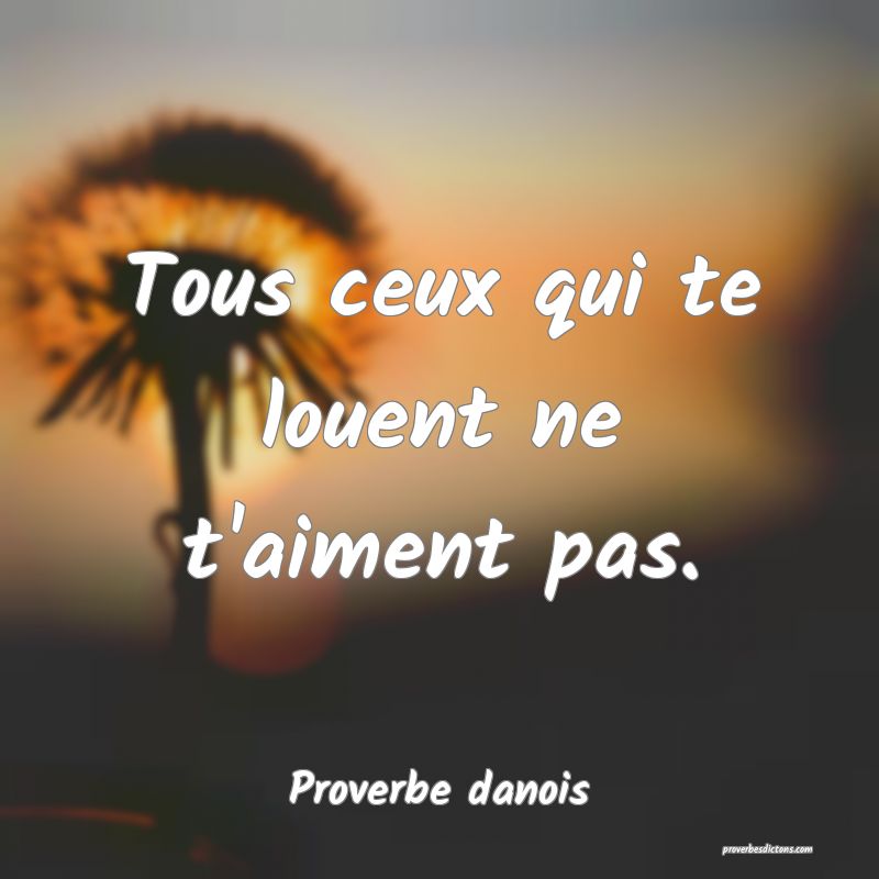 Tous ceux qui te louent ne t'aiment pas.
