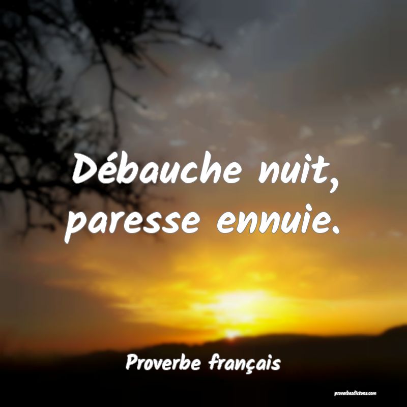 Débauche nuit, paresse ennuie.