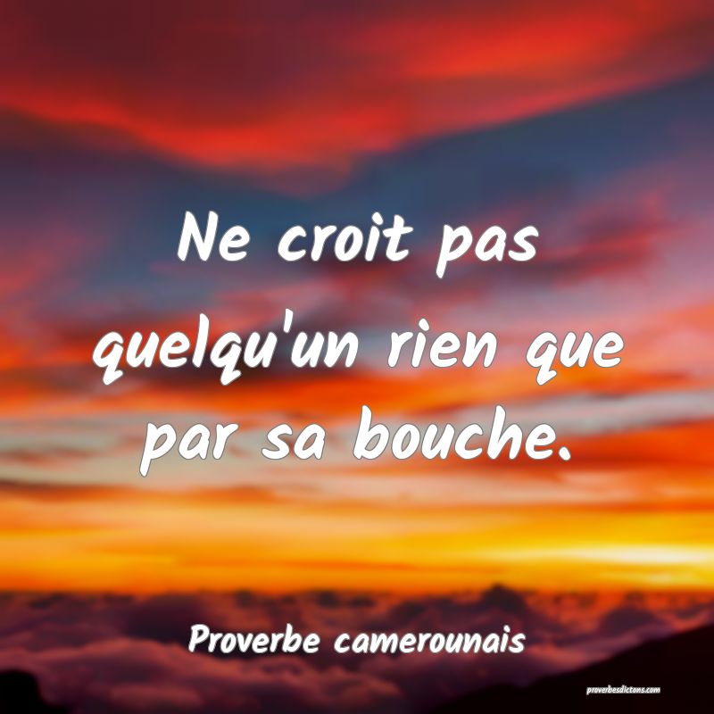 Ne croit pas quelqu'un rien que par sa bouche.