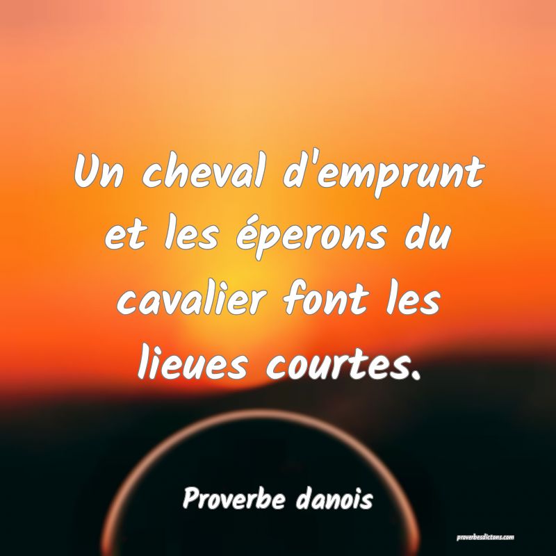 Un cheval d'emprunt et les éperons du cavalier font les lieues courtes.
