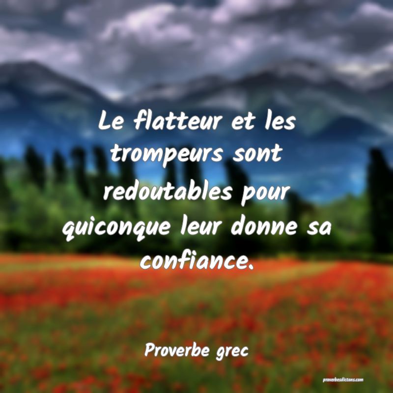 Le flatteur et les trompeurs sont redoutables pour quiconque leur donne sa confiance.