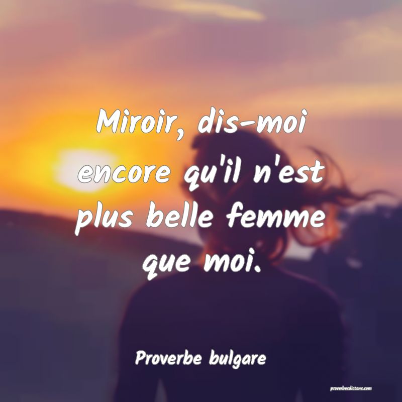 Miroir, dis-moi encore qu'il n'est plus belle femme que moi.
