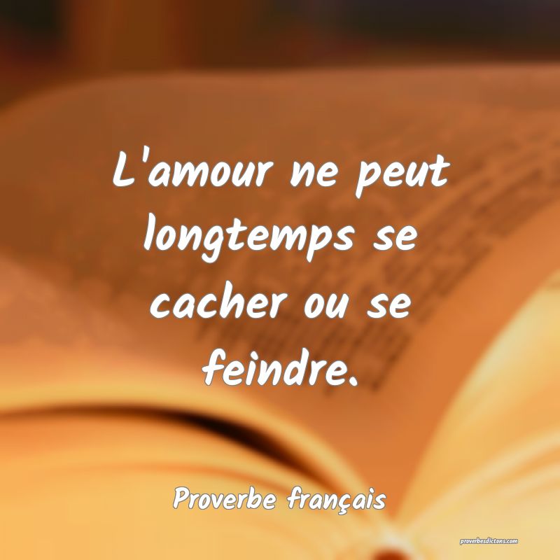 L'amour ne peut longtemps se cacher ou se feindre.
