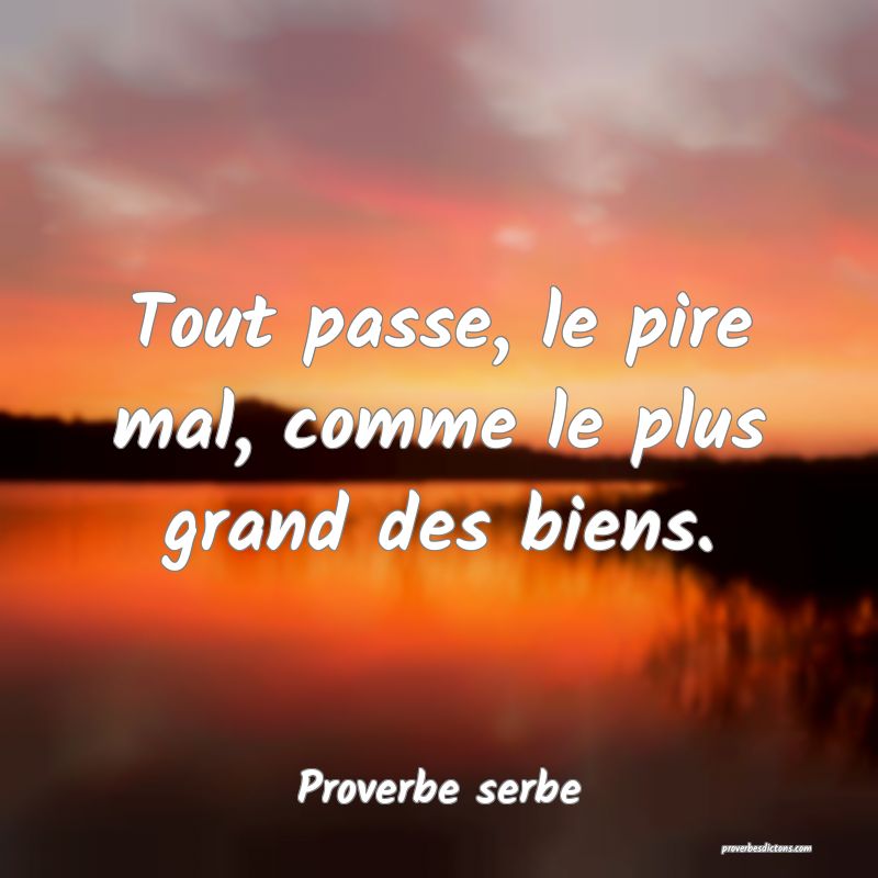 Tout passe, le pire mal, comme le plus grand des biens.
