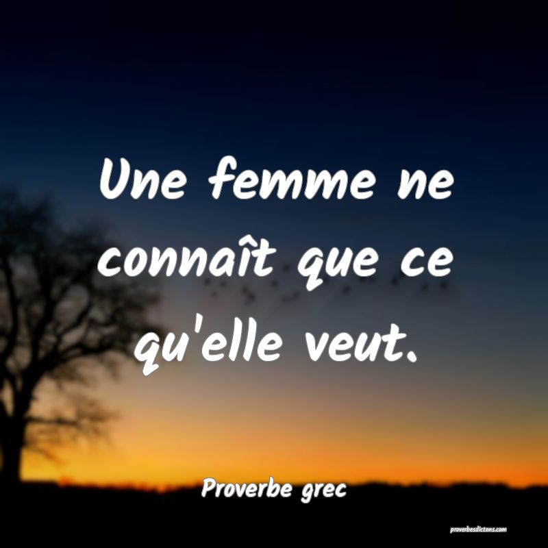 Une femme ne connaît que ce qu'elle veut.