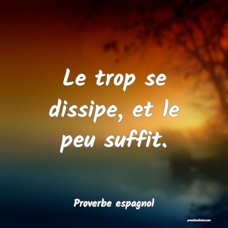 Le trop se dissipe, et le peu suffit.