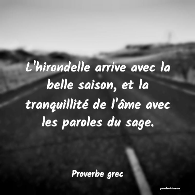L'hirondelle arrive avec la belle saison, et la tranquillité de l'âme avec les paroles du sage.