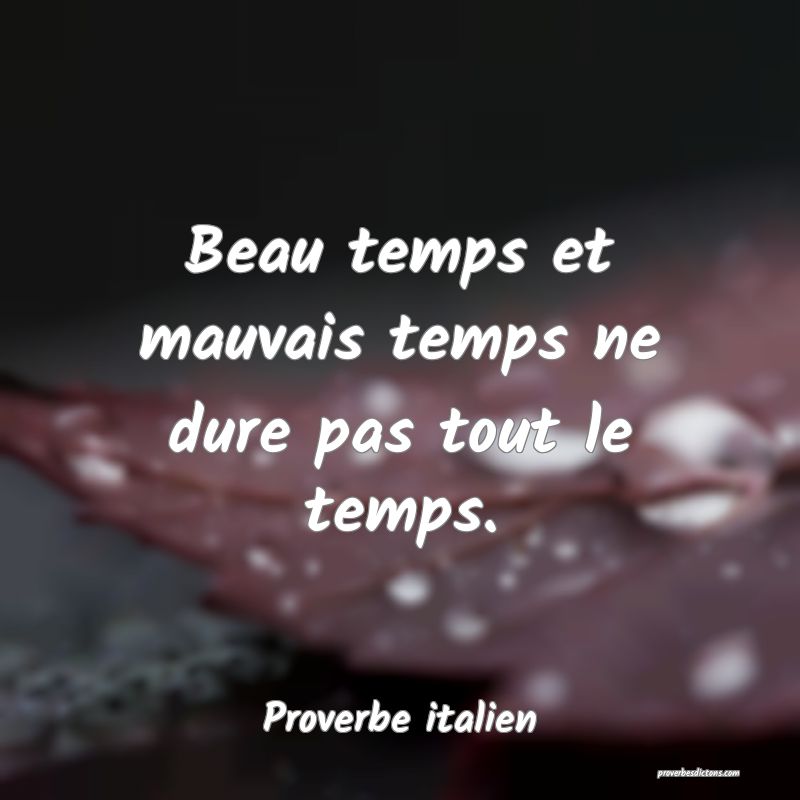 Beau temps et mauvais temps ne dure pas tout le temps.