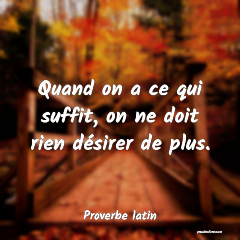 Quand on a ce qui suffit, on ne doit rien désirer de plus.