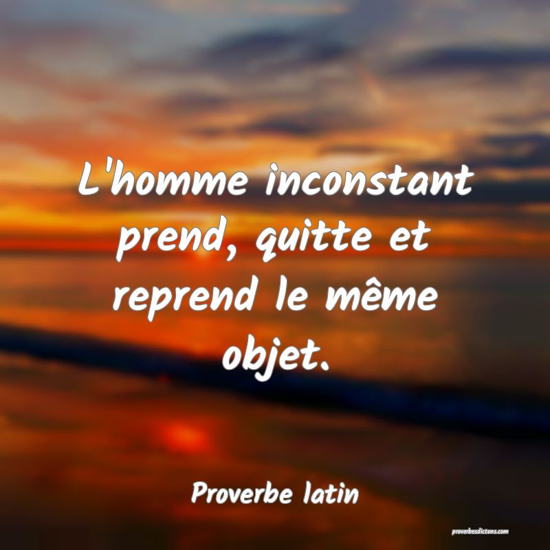 L'homme inconstant prend, quitte et reprend le même objet.