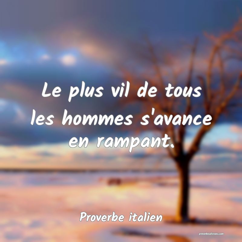 Le plus vil de tous les hommes s'avance en rampant.