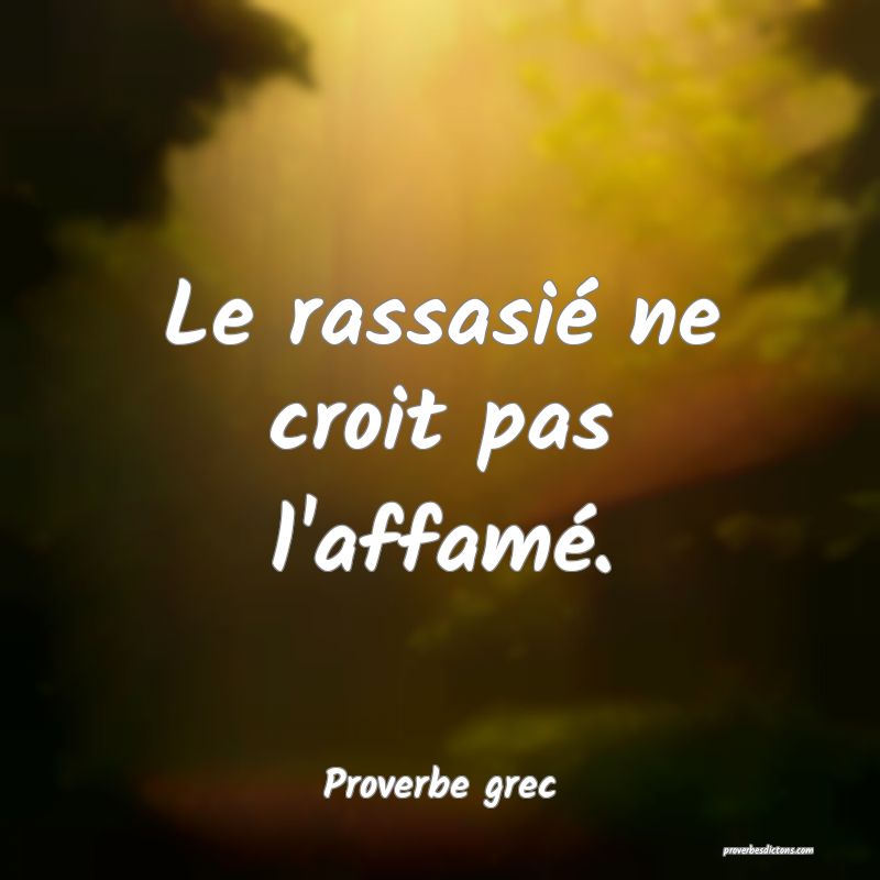Le rassasié ne croit pas l'affamé.