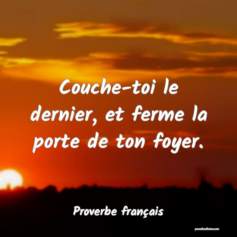 Couche-toi le dernier, et ferme la porte de ton foyer.
