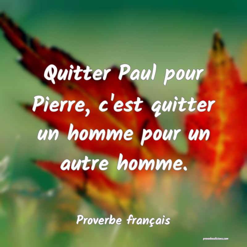 Quitter Paul pour Pierre, c'est quitter un homme pour un autre homme.