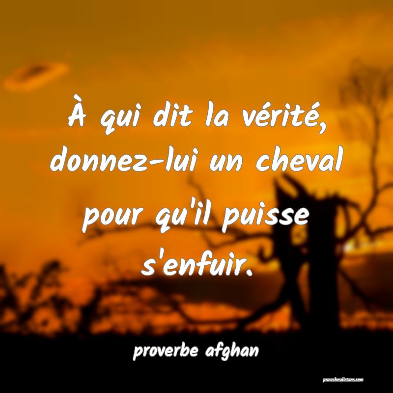 À qui dit la vérité, donnez-lui un cheval pour qu'il puisse s'enfuir.