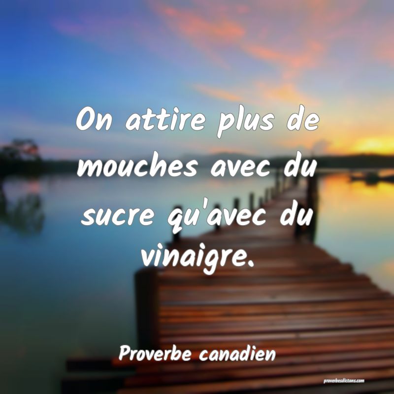 On attire plus de mouches avec du sucre qu'avec du vinaigre.