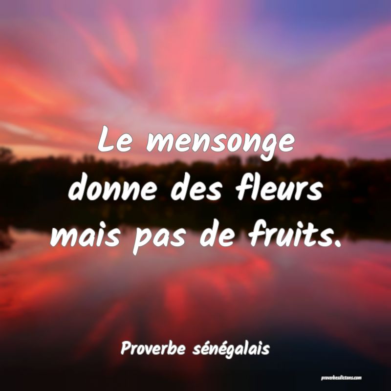  Le mensonge donne des fleurs mais pas de fruits.