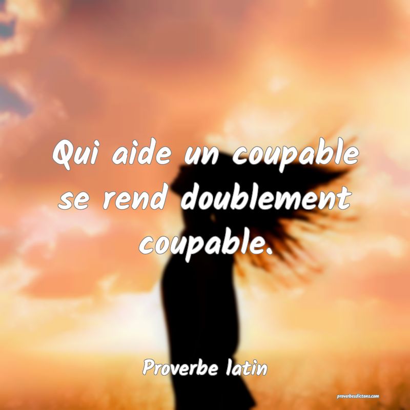 Qui aide un coupable se rend doublement coupable.