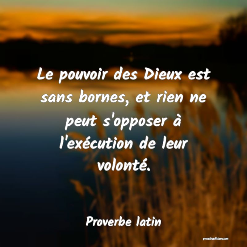 Le pouvoir des Dieux est sans bornes, et rien ne peut s'opposer à l'exécution de leur volonté.