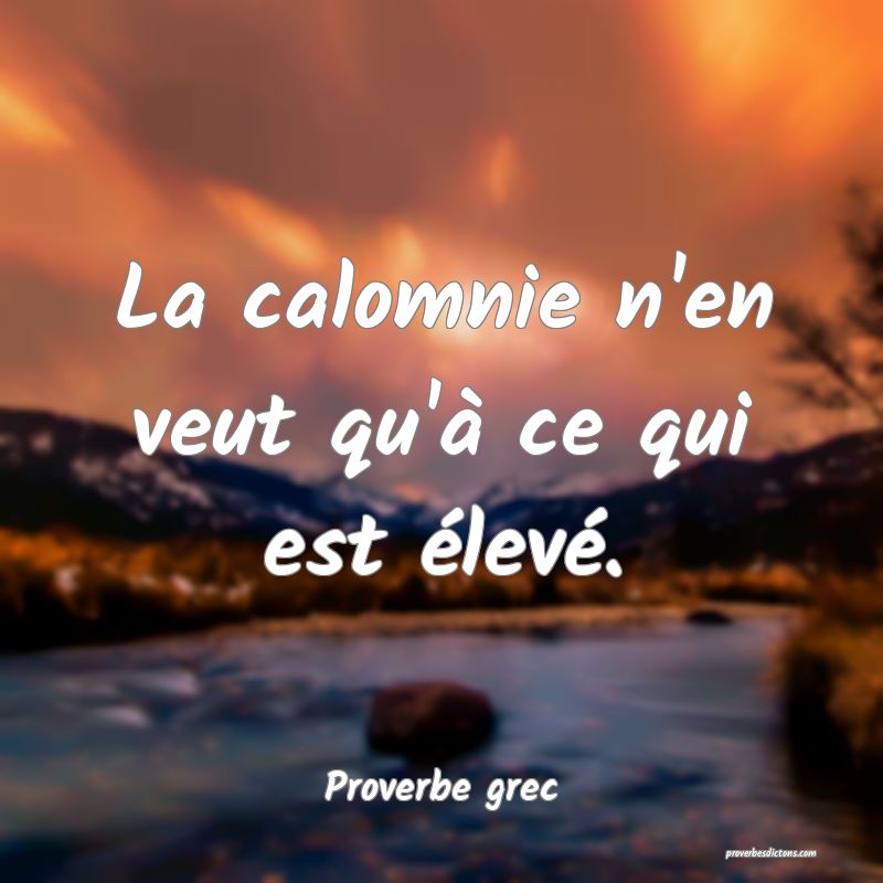 La calomnie n'en veut qu'à ce qui est élevé.