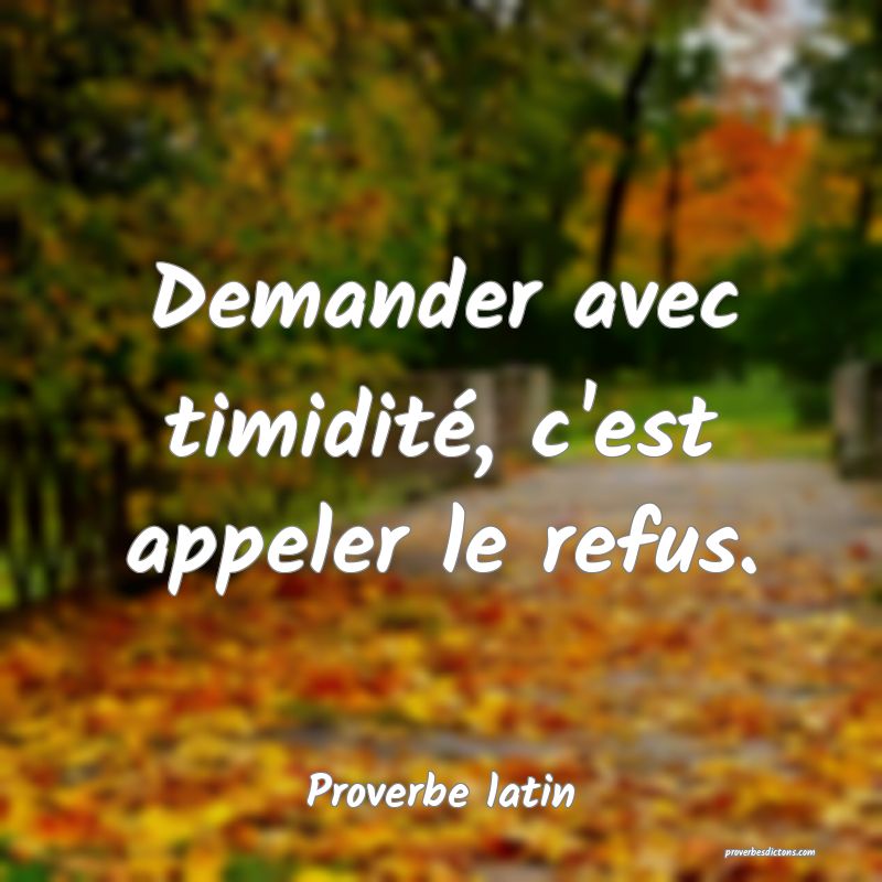 Demander avec timidité, c'est appeler le refus.