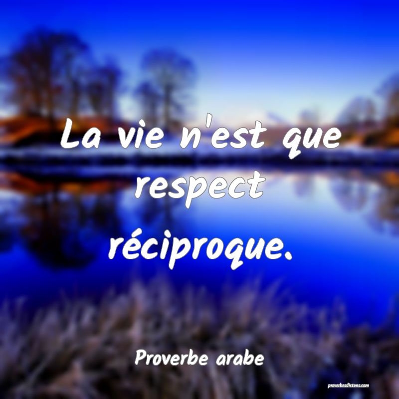La vie n'est que respect réciproque.
