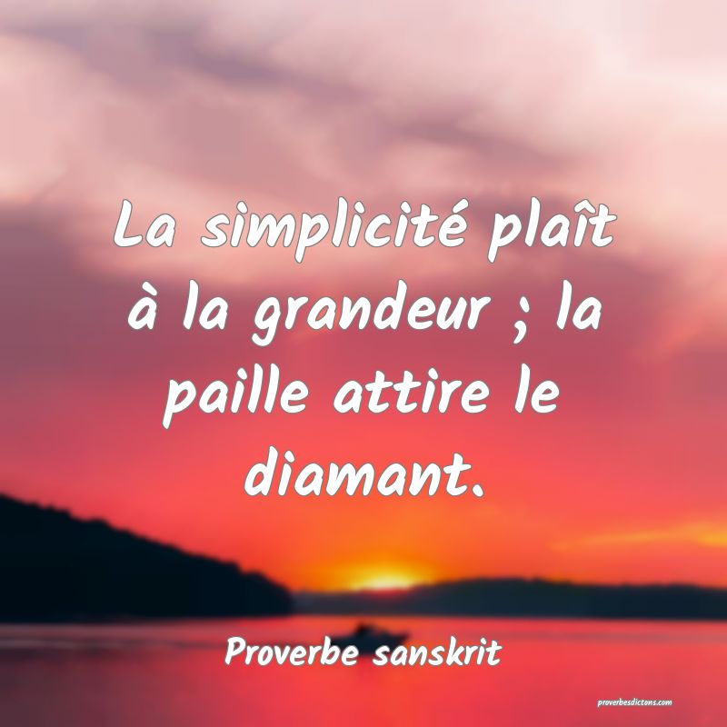 La simplicité plaît à la grandeur ; la paille attire le diamant.