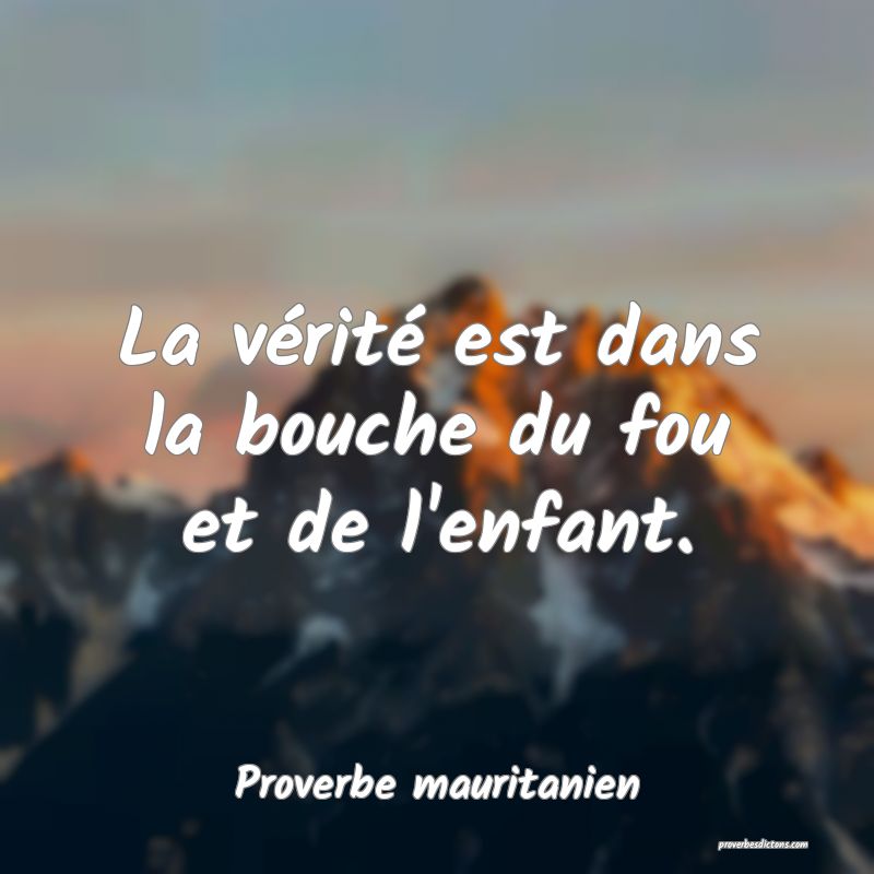 La vérité est dans la bouche du fou et de l'enfant.